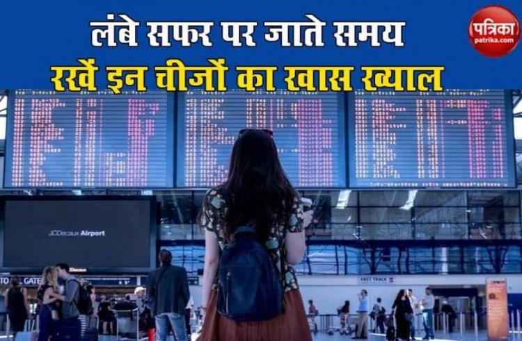 लंबे सफर पर जाते समय रखें इन चीजों का खास ख्याल, नही तो आ सकती है समस्या